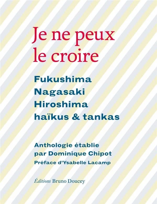 Je ne peux le croire : Fukushima, Nagasaki, Hiroshima : haïkus et tankas