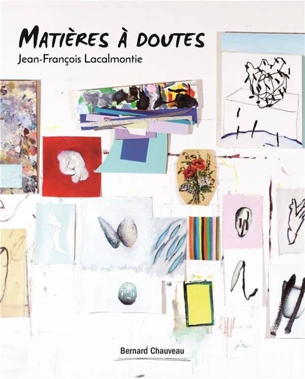 Jean-François Lacalmontie, Matière à doutes : [exposition, Saint-Pierre-de-Varengeville, Centre d'art contemporain de la Matmut, 13 janvier-8 avril 2018]