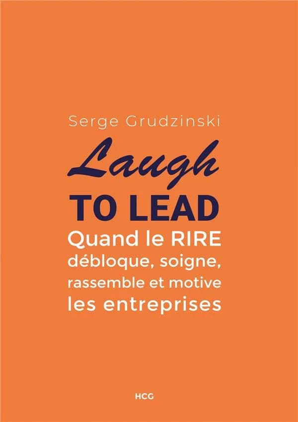 Laugh to lead ; quand le rire débloque, soigne, rassemble et motive les entreprises
