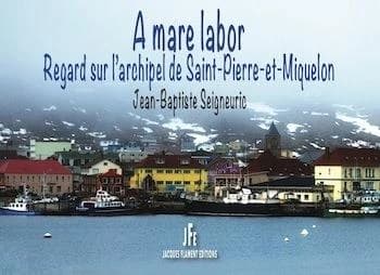 A mare labor : regard sur l'archipel de Saint-Pierre-et-Miquelon