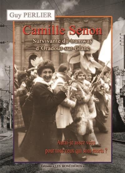 Camille Senon : survivante du tramway d'Oradour-sur-Glane : aurai-je assez vécu pour tous ceux qui sont morts ?