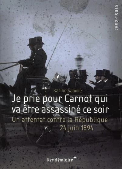 Je prie pour Carnot qui va être assassiné ce soir : un attentat contre la République, 24 juin 1894