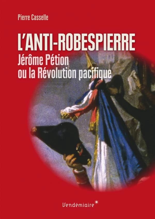 L'anti-Robespierre : Jérôme Pétion ou la Révolution pacifique : Jérôme Pétion ou la Révolution pacifique