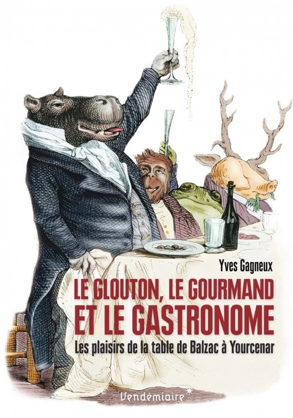 Le glouton, le gourmand et le gastronome : les plaisirs de la table de Balzac à Yourcenar