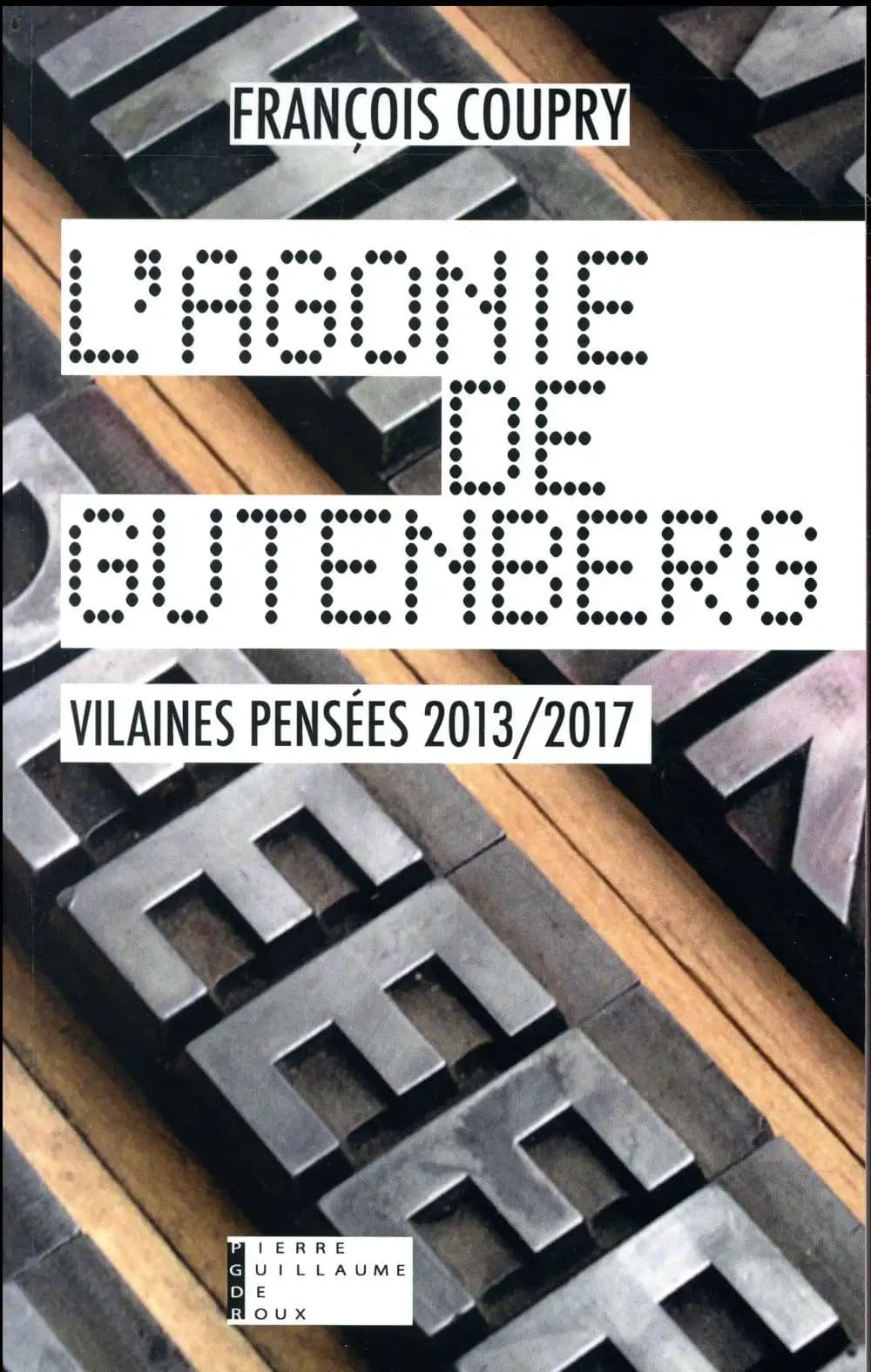 L'agonie de Gutenberg : vilaines pensées 2013-2017 : actualités, fables, paradoxes & confidences