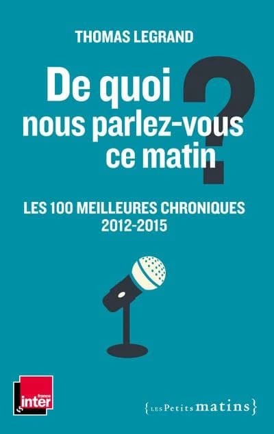 De quoi nous parlez-vous ce matin ? : les 100 meilleures chroniques, 2012-2015