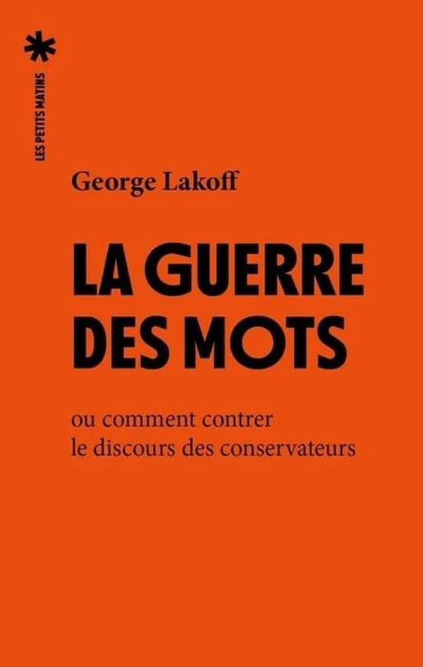 La guerre des mots ou comment contrer le discours des conservateurs (2e édition) George Lakoff ; traduit de l'anglais (États-Unis) par Agnès El Kaïm