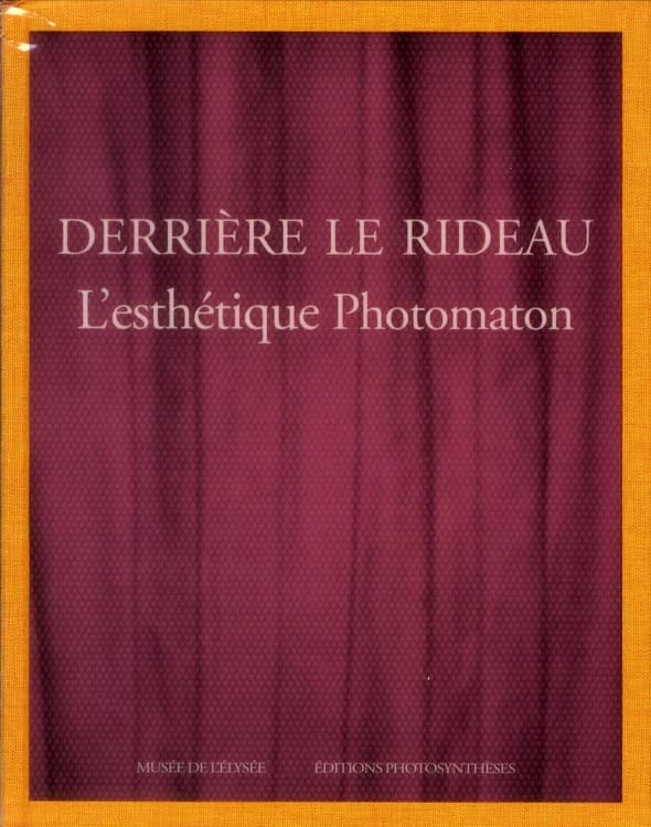 Derrière le rideau : l'esthétique Photomaton : [exposition, Lausanne, Musée de l'Élysée, 17 février-20 mai 2012, Bruxelles, Botanique-Centre culturel de la communauté française, 28 juin-26 août 2012, Vienne, Kunst Haus Wien, 11 octobre 2012-13 janvier 201