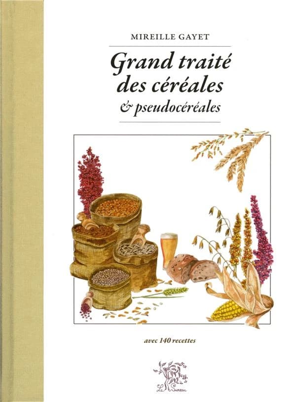 Grand traité des céréales & pseudocéréales : avec 140 recettes