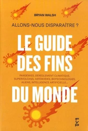 Le guide des fins du monde : allons-nous disparaître ? : pandémies, dérèglement climatique, supervolcans, astéroïdes, biotechnologies, aliens, intelligence artificielle