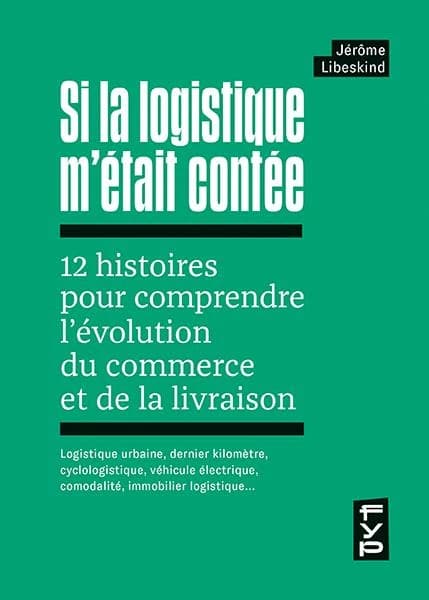 Si la logistique m'était contée : 12 histoires pour comprendre l'évolution du commerce et de la livraison : logistique urbaine, dernier kilomètre, cyclologistique, véhicule électrique, comodalité, immobilier logistique