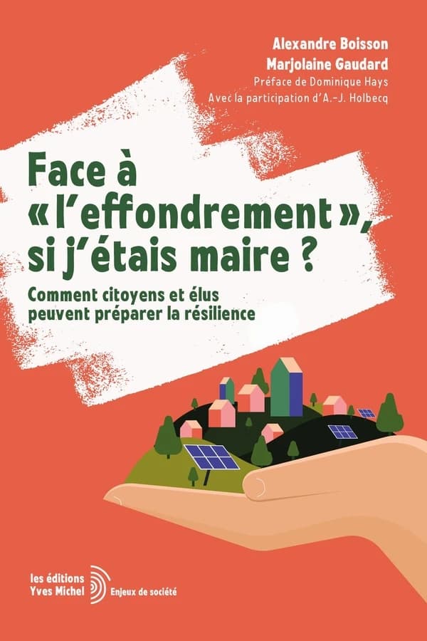 Face à l'effondrement, si j'étais maire ? : comment citoyens et élus peuvent préparer la résilience (2e éd.) Alexandre Boisson, Marjolaine Gaudard ; préface de Dominique Hays ; avec la participation d'A.-J. Holbecq