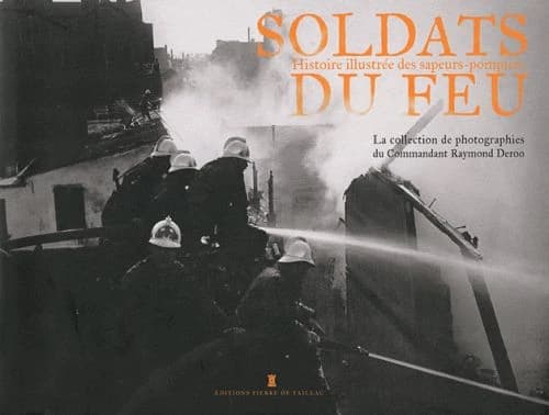Soldats du feu : histoire illustrée des sapeurs-pompiers : la collection de photographies du commandant Raymond Deroo