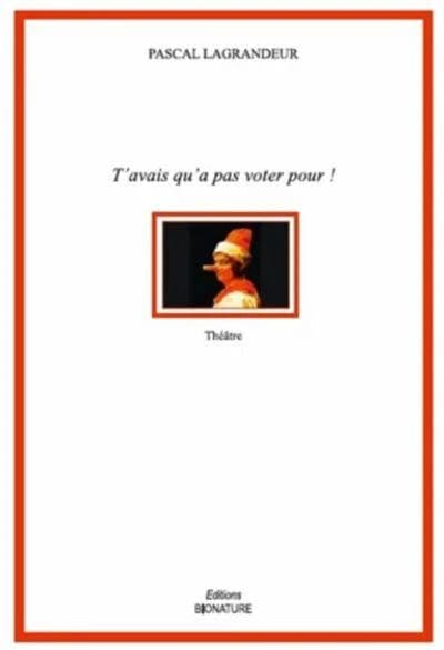 T'avais qu'a [sic] pas voter pour ! : théâtre