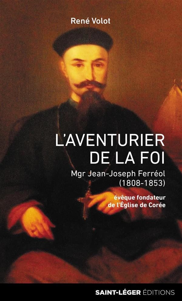 L'aventurier de la foi : monseigneur Jean-Joseph Ferréol, 1808-1853 : évêque fondateur de l'Église de Corée