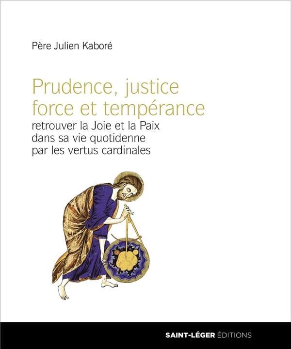 Prudence, justice, force et tempérance : retrouver la joie et la paix dans sa vie quotidienne par les vertus cardinales