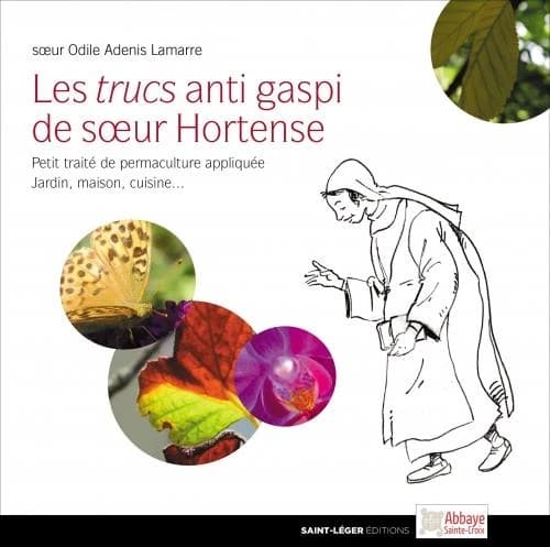 Les trucs anti gaspi de soeur Hortense : petit traité de permaculture appliquée, jardin, maison, cuisine