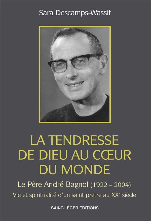 La tendresse de Dieu au coeur du monde : le père André Bagnol, 1922-2004 : vie, spiritualité et don de soi d'un prêtre au XXe siècle