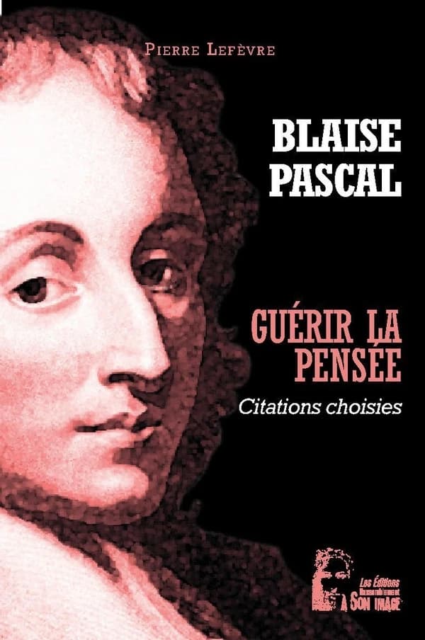 Blaise Pascal : guérir la pensée : citations choisies