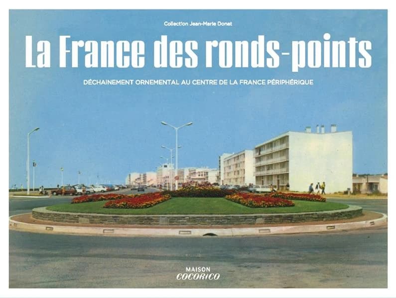 La France des ronds-points : meilleurs souvenirs des Trente Glorieuses : collection Jean-Marie Donat