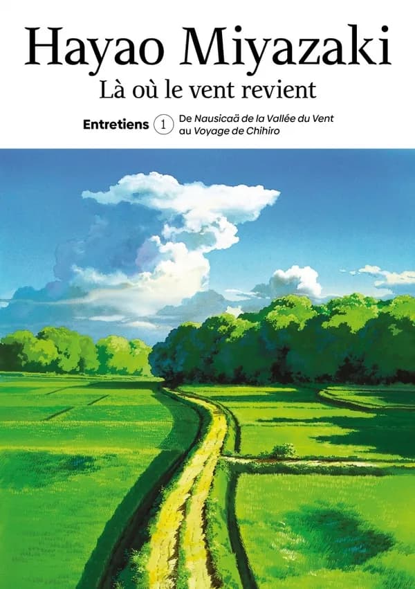 Là où le vent revient : entretiens. T. 1, De "Nausicaä de la vallée du vent" au "Voyage de Chihiro"