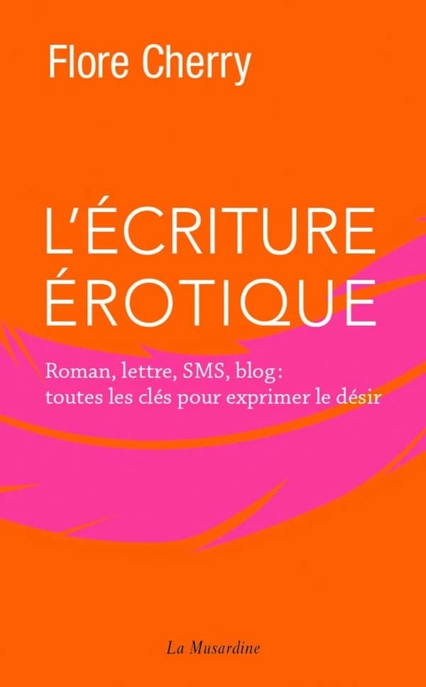 L'écriture érotique : roman, lettres, SMS, blog : toutes les clés pour exprimer le désir