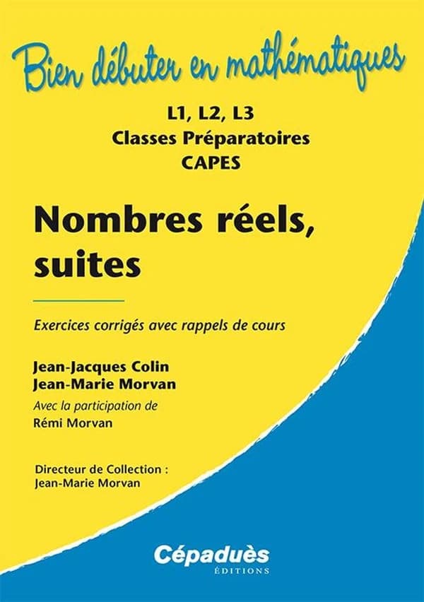 Nombres réels, suites : exercices corrigés avec rappels de cours : L1, L2, L3, classes préparatoires, CAPES ([Nouvelle éd.]) Jean-Jacques Colin, Jean-Marie Morvan,... ; avec la participation de Rémi Morvan