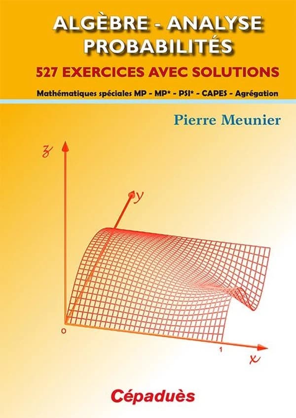 Algèbre, analyse, probabilités : 527 exercices avec solutions : mathématiques spéciales MP-MP*- PSI*-CAPES-agrégation