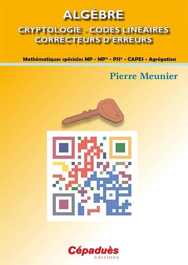 Algèbre : cryptologie, codes linéaires, correcteurs d'erreurs : mathématiques spéciales MP-MP*-PSI*, CAPES-agrégation