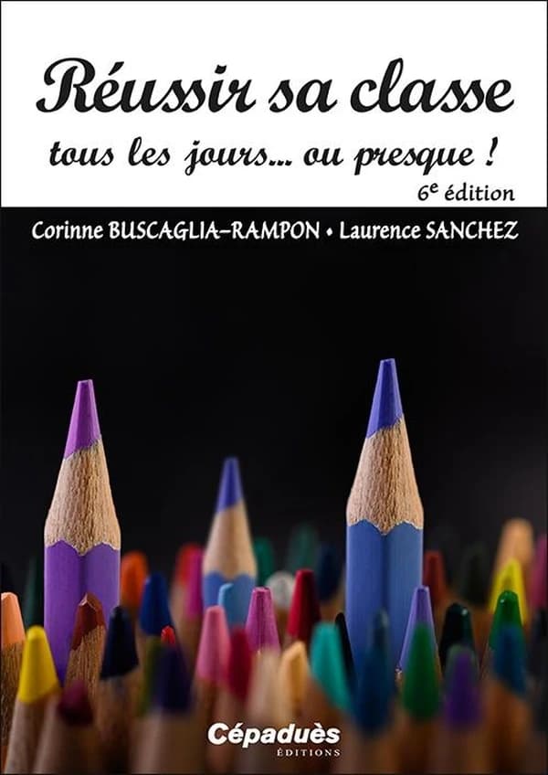Réussir sa classe tous les jours, ou presque ! (6e éd.) Corinne Buscaglia-Rampon, Laurence Sanchez