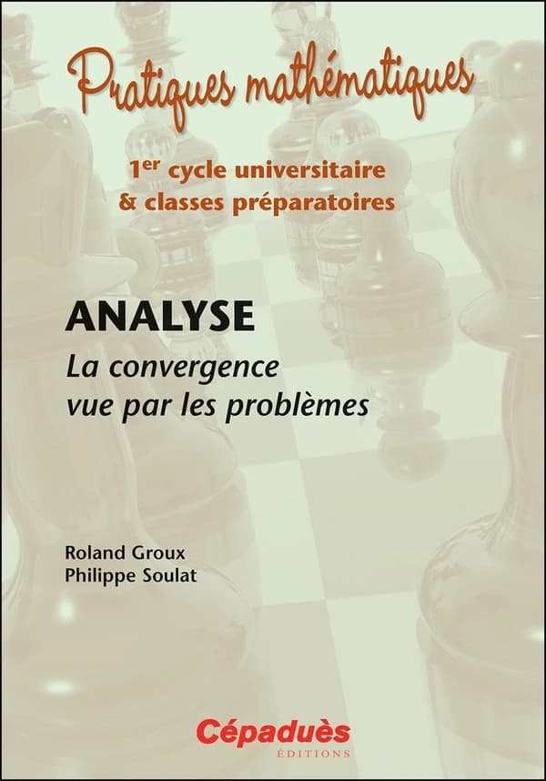 Analyse : la convergence vue par les problèmes ([Nouvelle éd.]) Roland Groux, Philippe Soulat
