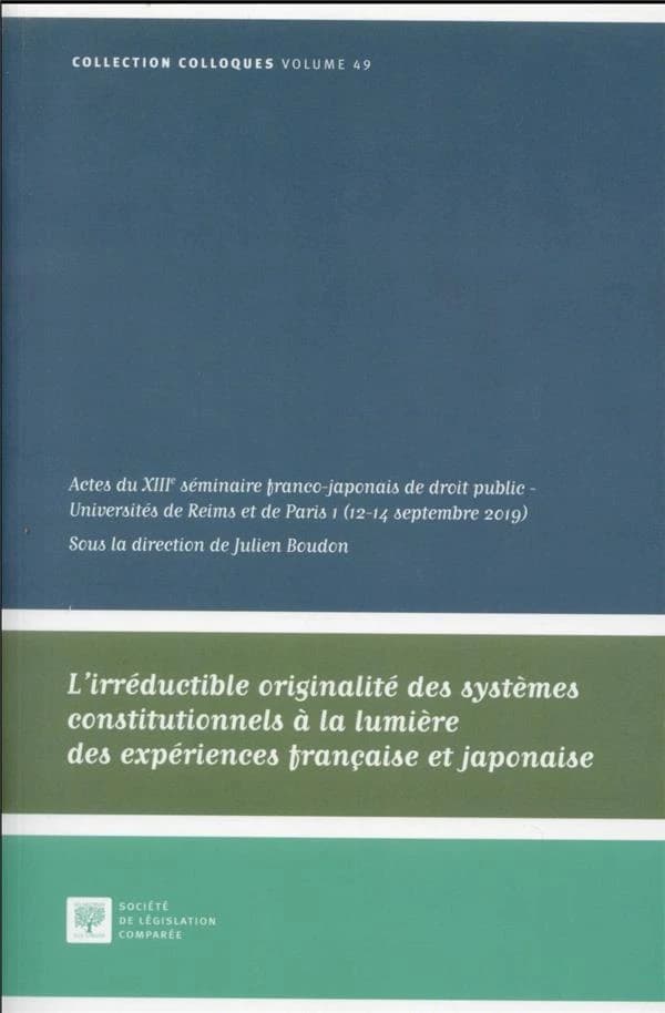 L'irréductible originalité des systèmes constitutionnels à la lumière des expériences française et japonaise : actes du XIIIe Séminaire franco-japonais de droit public, Université de Reims Champagne-Ardenne et Université de Paris 1 Panthéon-Sorbonne, 12-1