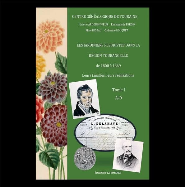 Les jardiniers fleuristes dans la région tourangelle de 1800 à 1869 : leurs familles, leurs réalisations. Tome 1 A-D