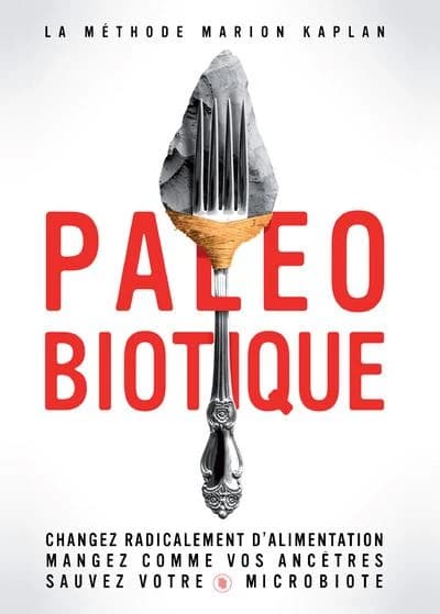 Paléobiotique : la méthode Marion Kaplan, changez radicalement d'alimentation, mangez comme vos ancêtres, sauvez votre microbiote