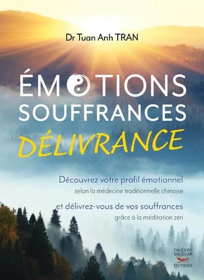 Émotions, souffrances, délivrance : découvrez votre profil émotionnel selon la médecine traditionnelle chinoise et délivrez-vous de vos souffrances grâce à la méditation zen