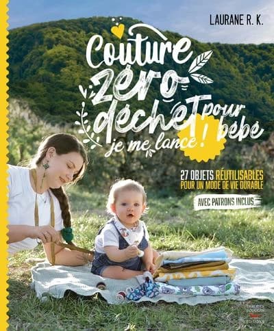 Couture zéro déchet pour bébé, je me lance ! : 27 objets réutilisables et durable pour parents et enfants