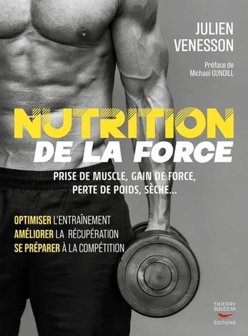 Nutrition de la force : prise de muscle, gain de force, perte de poids, sèche : optimiser l'entraînement, améliorer la récupération, se préparer à la compétition (2e éd.) Julien Venesson ; préface de Michael Gundill