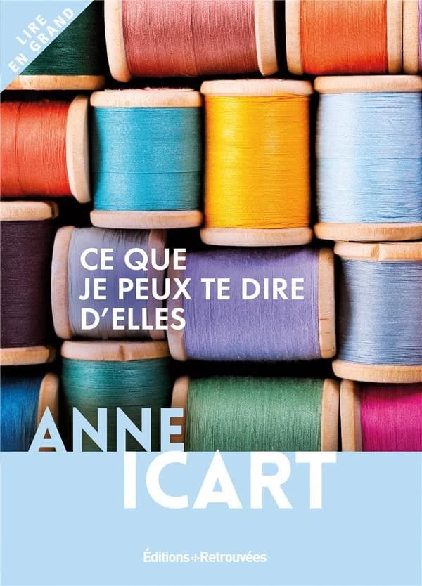 Ce que je peux te dire d'elles : roman ([Éd. en gros caractères]) Anne Icart