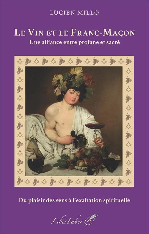 Le vin et le franc-maçon : une alliance entre profane et sacré : [du plaisir des sens à l'exaltation spirituelle]