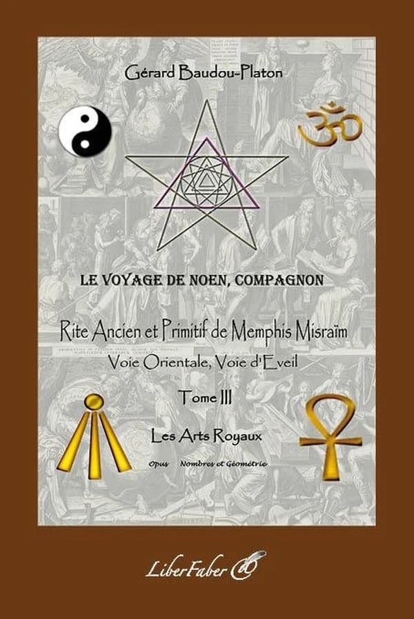 Rite ancien et primitif de Memphis Misraïm : voie orientale, voie d'éveil : le voyage de Noën, compagnon. Tome III, Les arts royaux : opus, nombres et géométrie