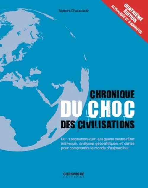 Chronique du choc des civilisations : du 11 septembre 2001 à la guerre contre l'État islamique, analyses géopolitiques et cartes pour comprendre le monde d'aujourd'hui (4e éd. actualisée et augmentée) Aymeric Chauprade