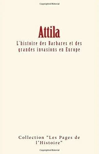Attila ; l'histoire des barbares et des grandes invasions en Europe