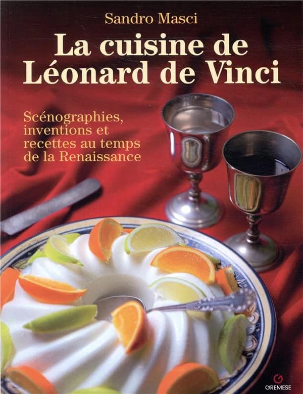 La cuisine de Léonard de Vinci : scénographies, inventions et recettes au temps de la Renaissance ([Nouvelle éd.]) Sandro Masci ; avec la collaboration de Liliana Bonomi
