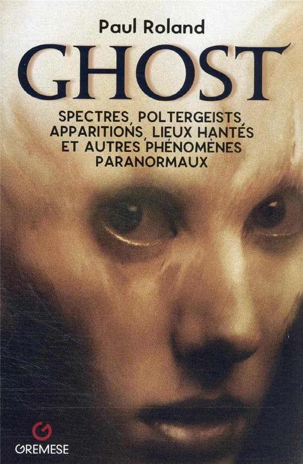 Ghost : spectres, poltergeists, apparitions, lieux hantés et autres phénomènes paranormaux