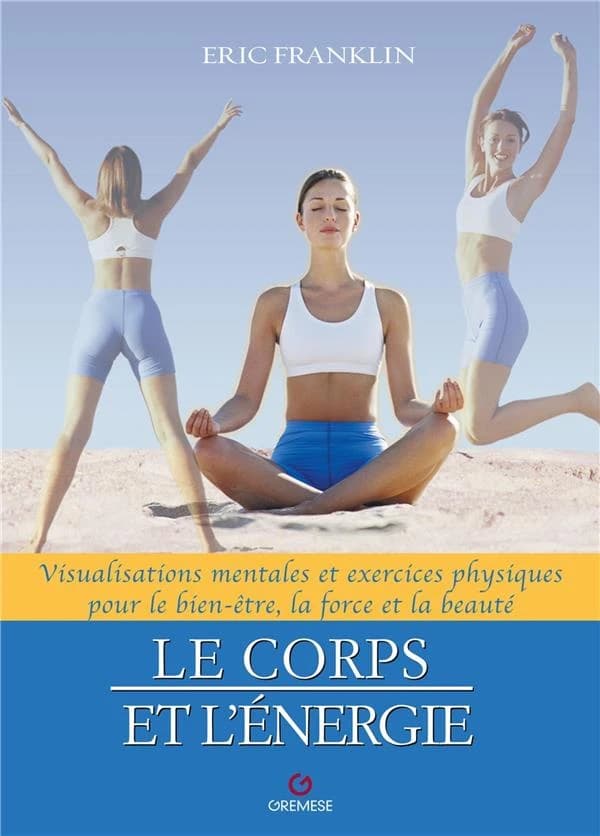 Le corps et l'énergie : visualisations mentales et exercices physiques pour le bien-être, la force et la beauté
