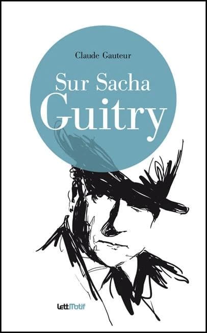 Sur Sacha Guitry ; suivi de Harry Baur-Sacha Guitry ou La croisée des destins