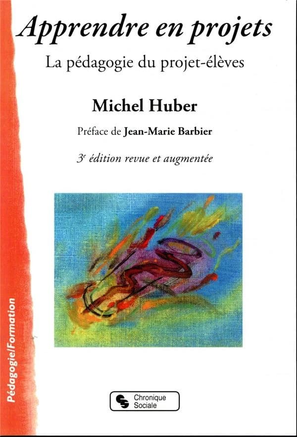 Apprendre en projets : la pédagogie du projet-élèves (3e éd. revue et augmentée) Michel Huber ; préface de Jean-Marie Barbier