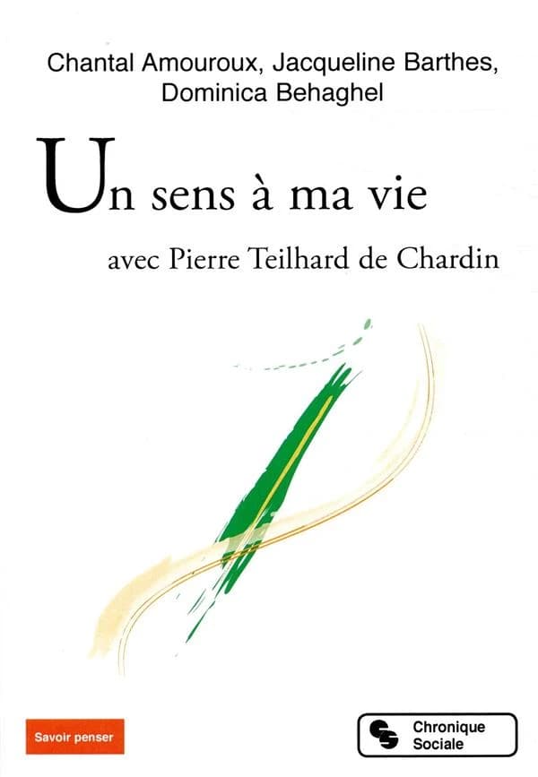 Un sens à ma vie : avec Pierre Teilhard de Chardin (2e éd. revue et augmentée) Chantal Amouroux, Jacqueline Barthes, Dominica Behaghel