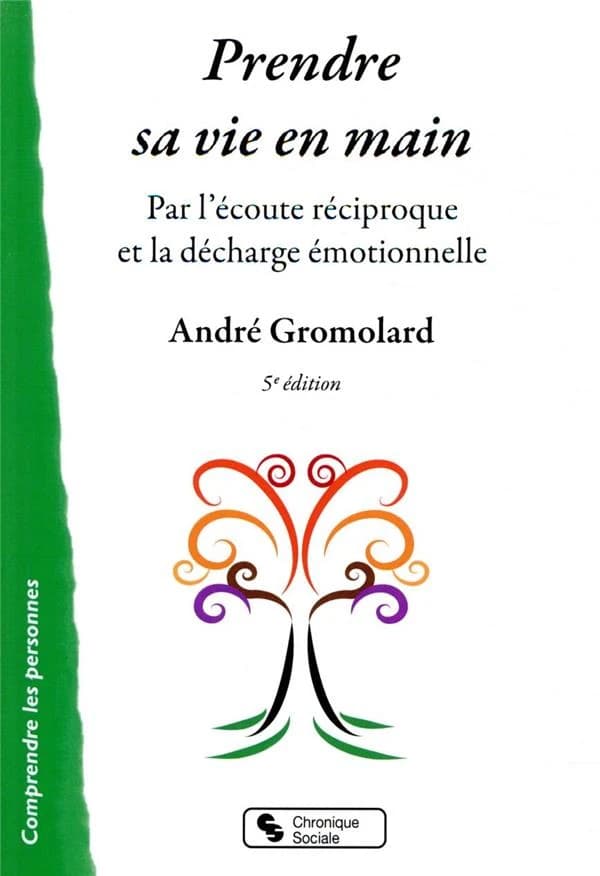 Prendre sa vie en main par l'écoute réciproque et la décharge émotionnelle (5e éd.) André Gromolard
