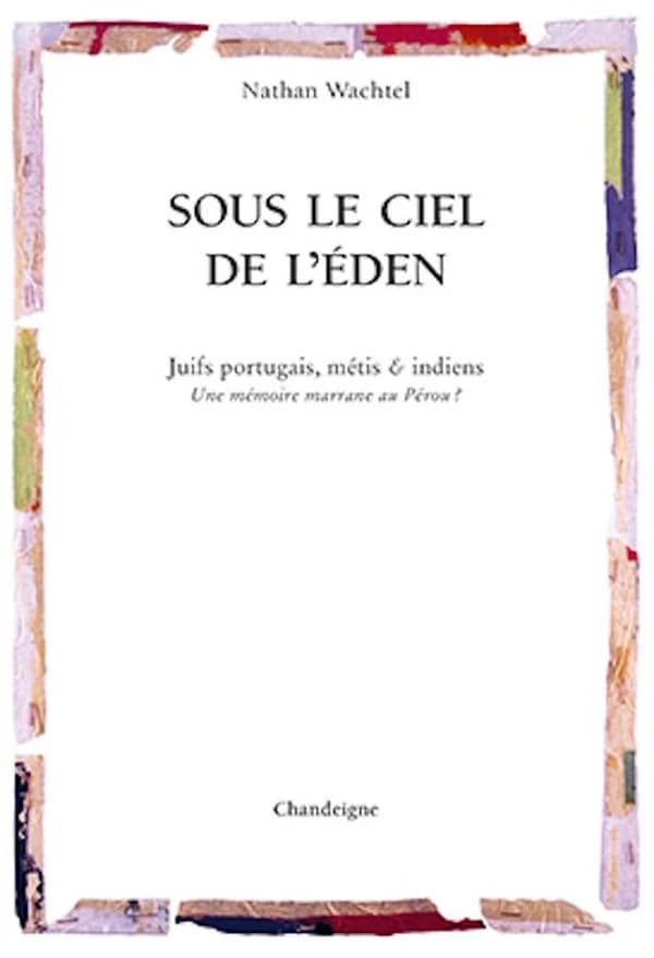 Sous le ciel de l'Éden : Juifs portugais, métis & Indiens : une mémoire marrane au Pérou ?